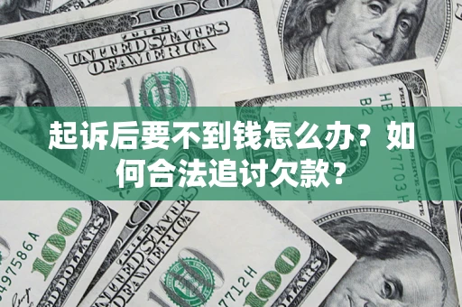 济南起诉后要不到钱怎么办？如何合法追讨欠款？
