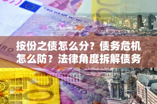济南按份之债怎么分？债务危机怎么防？法律角度拆解债务分配与风险自保指南