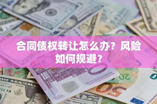 济南合同债权转让怎么办？风险如何规避？