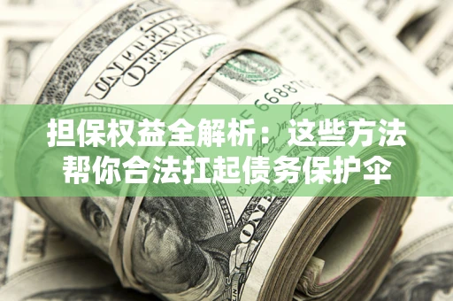 济南担保权益全解析：这些方法帮你合法扛起债务保护伞