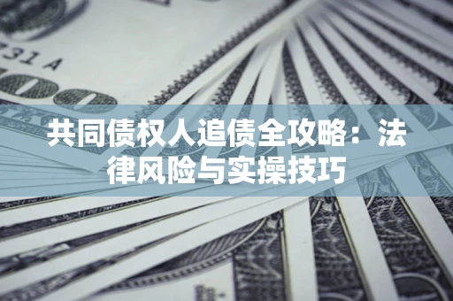 济南共同债权人追债全攻略：法律风险与实操技巧