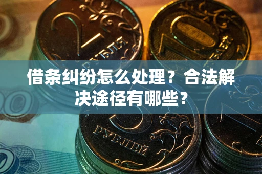 济南借条纠纷怎么处理？合法解决途径有哪些？
