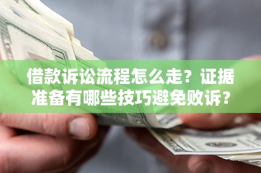 济南借款诉讼流程怎么走？证据准备有哪些技巧避免败诉？