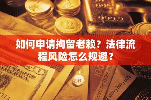 济南如何申请拘留老赖？法律流程风险怎么规避？
