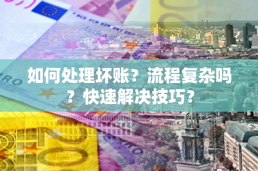 济南如何处理坏账？流程复杂吗？快速解决技巧？
