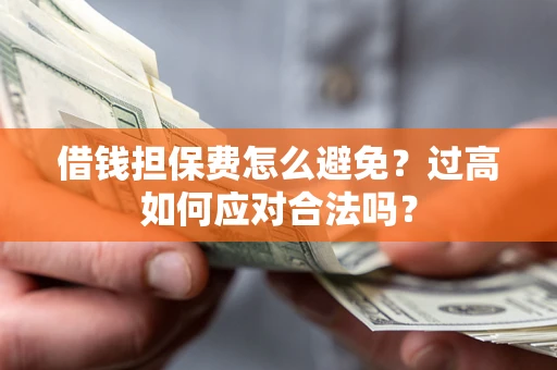 济南借钱担保费怎么避免？过高如何应对合法吗？