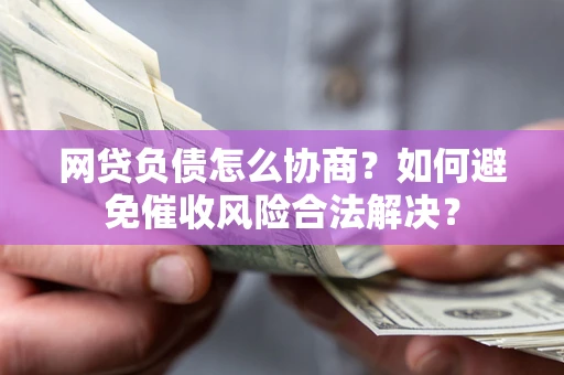 济南网贷负债怎么协商？如何避免催收风险合法解决？
