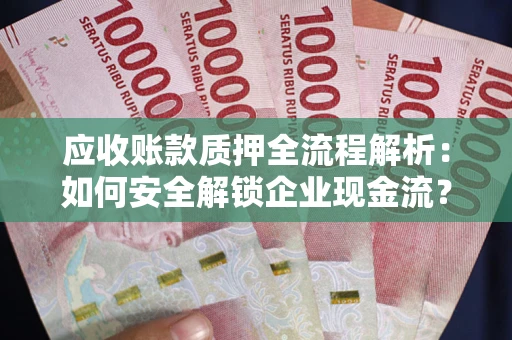 济南应收账款质押全流程解析：如何安全解锁企业现金流？