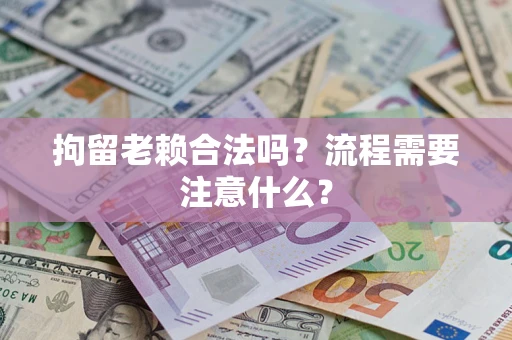 济南拘留老赖合法吗？流程需要注意什么？