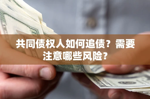 济南共同债权人如何追债？需要注意哪些风险？