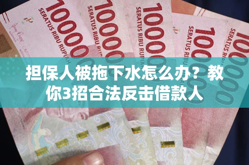 济南担保人被拖下水怎么办？教你3招合法反击借款人