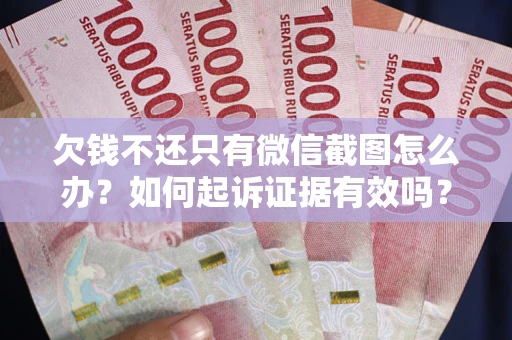 济南欠钱不还只有微信截图怎么办？如何起诉证据有效吗？