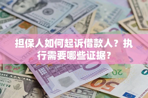 济南担保人如何起诉借款人？执行需要哪些证据？