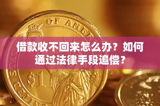 济南借款收不回来怎么办？如何通过法律手段追偿？