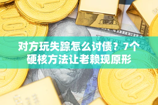 济南对方玩失踪怎么讨债？7个硬核方法让老赖现原形
