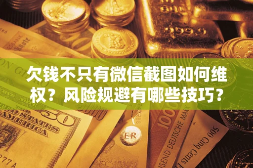 济南欠钱不只有微信截图如何维权？风险规避有哪些技巧？
