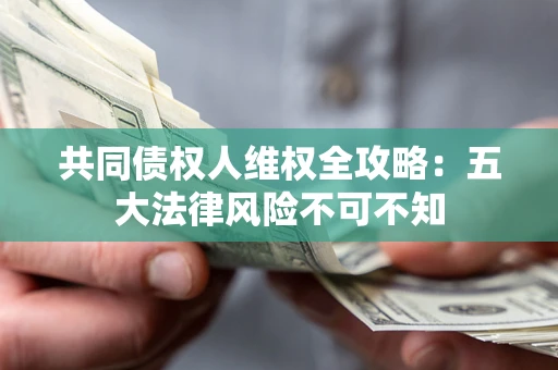 济南共同债权人维权全攻略：五大法律风险不可不知