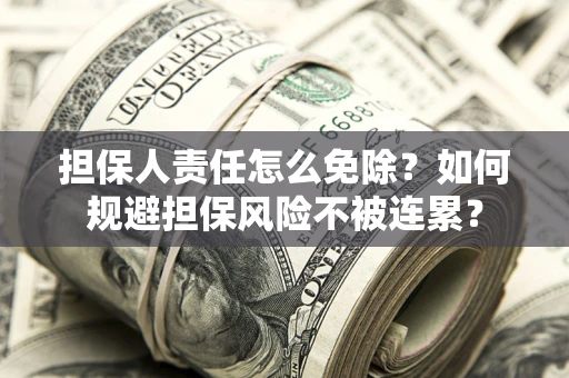济南担保人责任怎么免除？如何规避担保风险不被连累？
