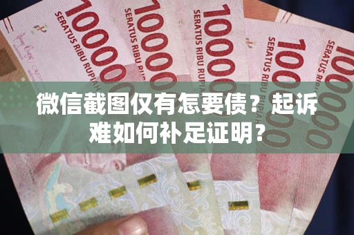 济南微信截图仅有怎要债？起诉难如何补足证明？