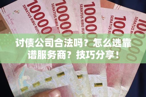 济南讨债公司合法吗？怎么选靠谱服务商？技巧分享！