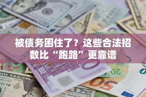 济南被债务困住了？这些合法招数比“跑路”更靠谱