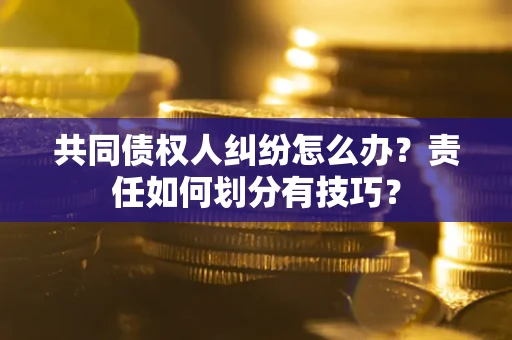 济南共同债权人纠纷怎么办？责任如何划分有技巧？