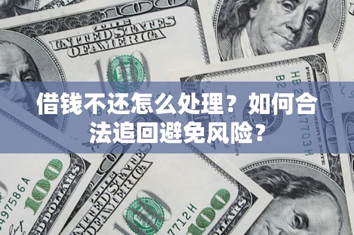 济南借钱不还怎么处理？如何合法追回避免风险？