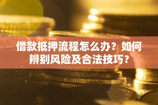 济南借款抵押流程怎么办？如何辨别风险及合法技巧？