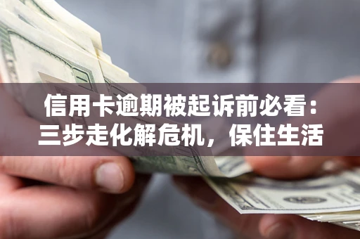 济南信用卡逾期被起诉前必看：三步走化解危机，保住生活尊严
