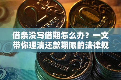 济南借条没写借期怎么办？一文带你理清还款期限的法律规则