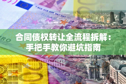济南合同债权转让全流程拆解：手把手教你避坑指南