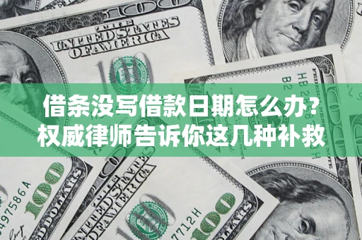 济南借条没写借款日期怎么办？权威律师告诉你这几种补救方法！