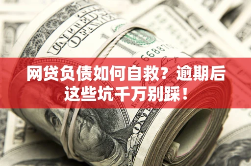 济南网贷负债如何自救？逾期后这些坑千万别踩！