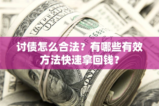 济南讨债怎么合法？有哪些有效方法快速拿回钱？