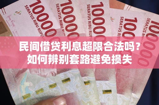 济南民间借贷利息超限合法吗？如何辨别套路避免损失