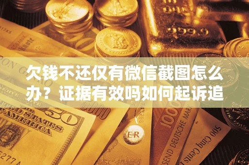 济南欠钱不还仅有微信截图怎么办？证据有效吗如何起诉追回欠款？