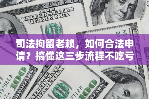 济南司法拘留老赖，如何合法申请？搞懂这三步流程不吃亏！