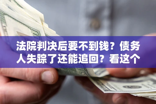 济南法院判决后要不到钱？债务人失踪了还能追回？看这个方法！