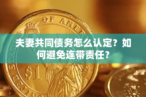 济南夫妻共同债务怎么认定？如何避免连带责任？