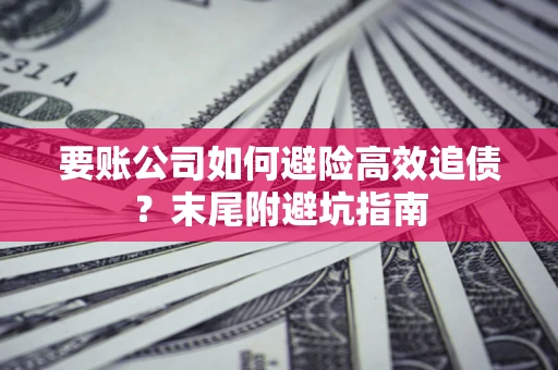 济南要账公司如何避险高效追债？末尾附避坑指南