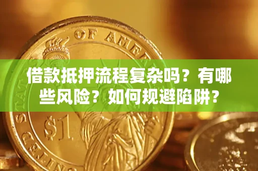 济南借款抵押流程复杂吗？有哪些风险？如何规避陷阱？