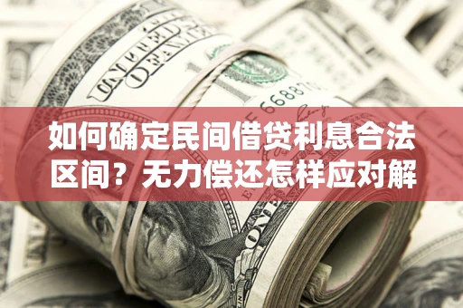 济南如何确定民间借贷利息合法区间？无力偿还怎样应对解决法门？