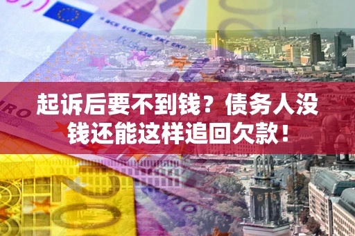 济南起诉后要不到钱？债务人没钱还能这样追回欠款！