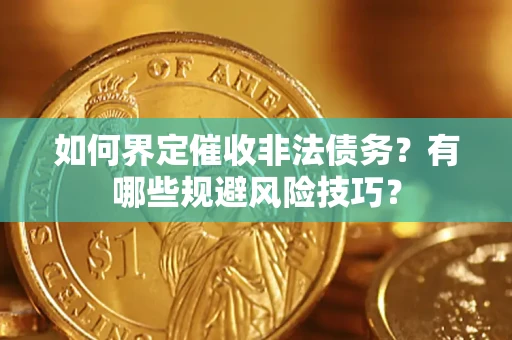 济南如何界定催收非法债务？有哪些规避风险技巧？