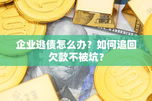 济南企业逃债怎么办？如何追回欠款不被坑？