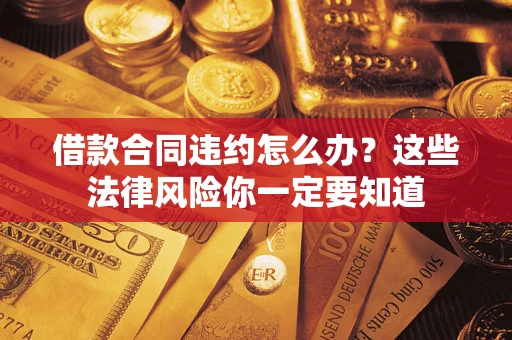 济南借款合同违约怎么办？这些法律风险你一定要知道