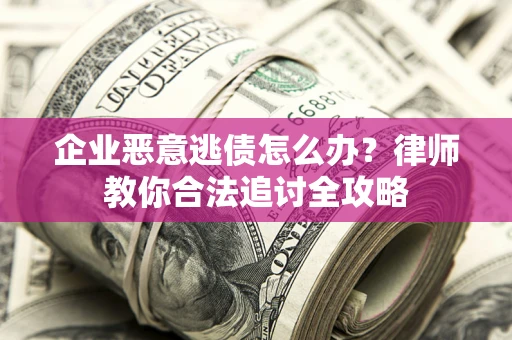 济南企业恶意逃债怎么办？律师教你合法追讨全攻略