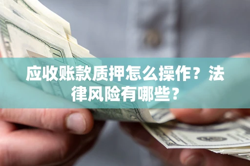济南应收账款质押怎么操作？法律风险有哪些？