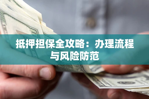 济南抵押担保全攻略：办理流程与风险防范