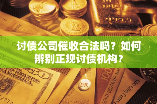 济南讨债公司催收合法吗？如何辨别正规讨债机构？